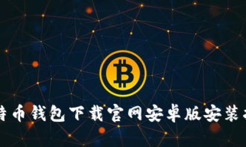 比特币钱包下载官网安卓版安装指南