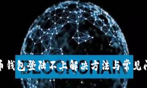 : 比特币钱包登陆不上解决方法与常见问题解析
