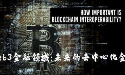探索Web3金融领域：未来的去中心化金融生态