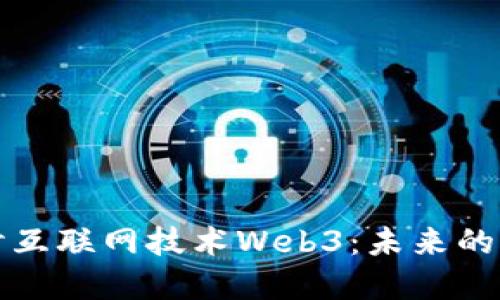 深入探讨互联网技术Web3：未来的网络世界