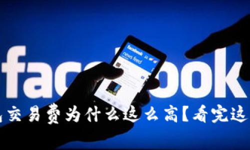 : 比特币钱包交易费为什么这么高？看完这篇你就明白了