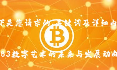 以下是您请求的、关键词及详细内容：


WEB3数字艺术的未来与发展动向