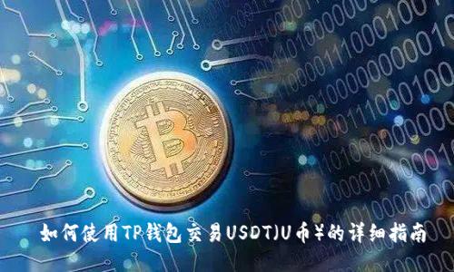  如何使用TP钱包交易USDT（U币）的详细指南