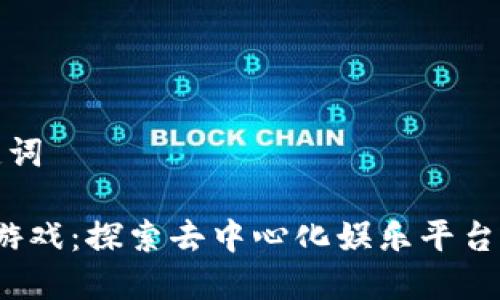 和关键词

Web3游戏：探索去中心化娱乐平台的未来