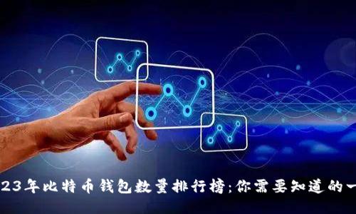 2023年比特币钱包数量排行榜：你需要知道的一切