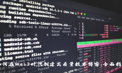 如何在Web3时代创建高质量技术博客：全面指南