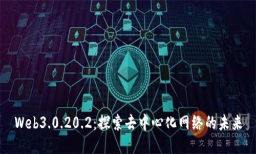 Web3.0.20.2：探索去中心化网络的未来