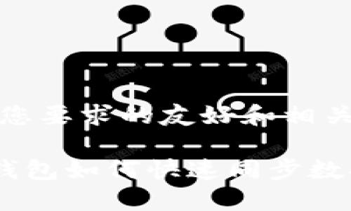 | 下面是您要求的友好和相关关键词 |

 比特币钱包如何快速同步数据？