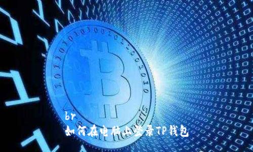 br
如何在电脑上登录TP钱包