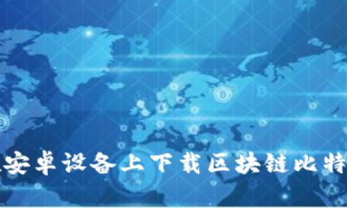 如何在安卓设备上下载区块链比特币钱包