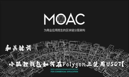 和关键词
小狐狸钱包如何在Polygon上使用USDT?