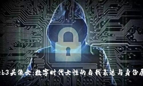 Web3头像女：数字时代女性的自我表达与身份展示