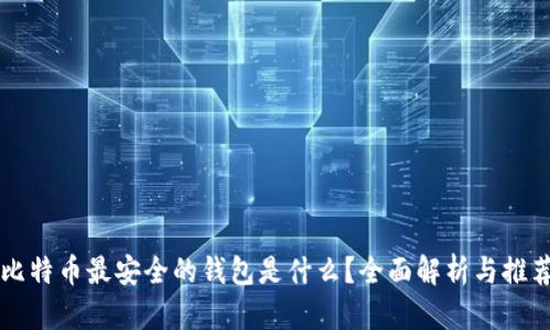 比特币最安全的钱包是什么？全面解析与推荐