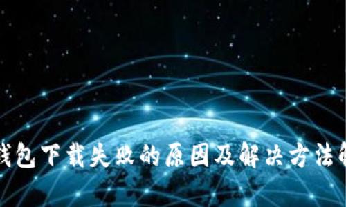 TP钱包下载失败的原因及解决方法解析