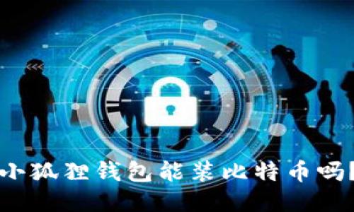 小狐狸钱包能装比特币吗？
