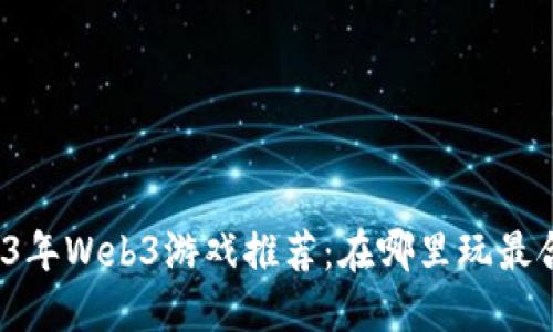 2023年Web3游戏推荐：在哪里玩最合适？