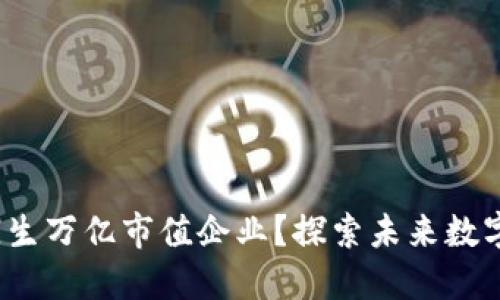Web3是否会催生万亿市值企业？探索未来数字经济的可能性
