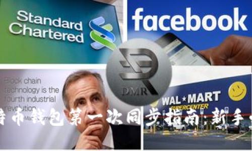 比特币钱包第一次同步指南：新手必读