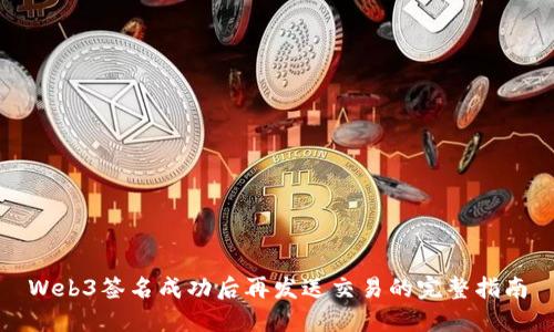 Web3签名成功后再发送交易的完整指南