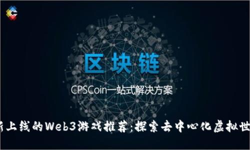 2023最新上线的Web3游戏推荐：探索去中心化虚拟世界的乐趣