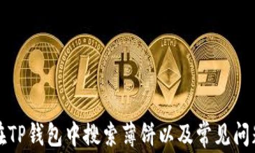 
如何在TP钱包中搜索薄饼以及常见问题解答