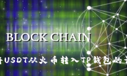 : 如何将USDT从火币转入TP钱包的详细步骤
