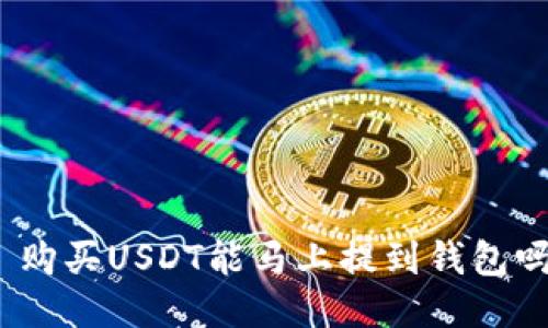 : 购买USDT能马上提到钱包吗？