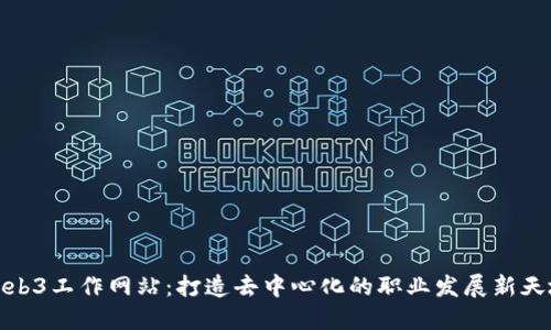 Web3工作网站：打造去中心化的职业发展新天地