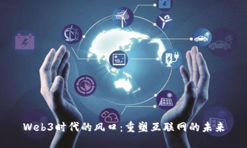 Web3时代的风口：重塑互联网的未来