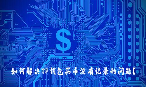 如何解决TP钱包买币没有记录的问题？