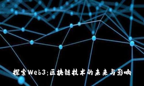 探索Web3：区块链技术的未来与影响