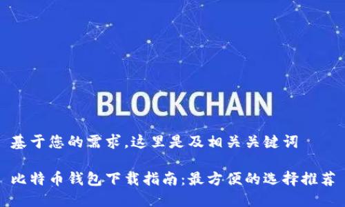 基于您的需求，这里是及相关关键词

比特币钱包下载指南：最方便的选择推荐