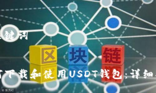 与关键词


如何下载和使用USDT钱包：详细指南