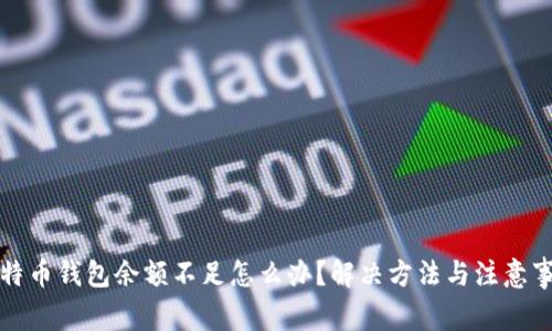 比特币钱包余额不足怎么办？解决方法与注意事项