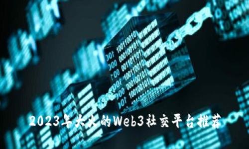 2023年大火的Web3社交平台推荐