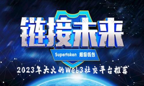 2023年大火的Web3社交平台推荐