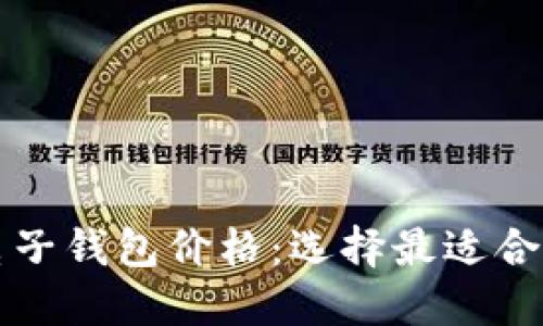 比特币电子钱包价格：选择最适合您的钱包