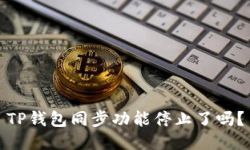 TP钱包同步功能停止了吗？