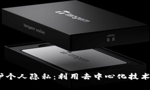 Web3如何保护个人隐私：利用去中心化技术构建安全环境