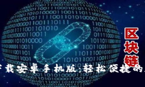 比特币钱包官网下载安卓手机版：轻松便捷的数字货币管理工具