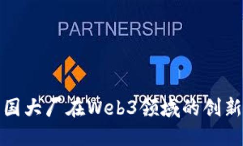 探索美国大厂在Web3领域的创新与发展