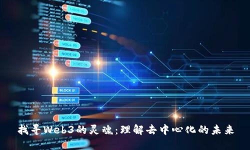 找寻Web3的灵魂：理解去中心化的未来