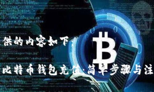 为您提供的内容如下：

怎样向比特币钱包充值：简单步骤与注意事项