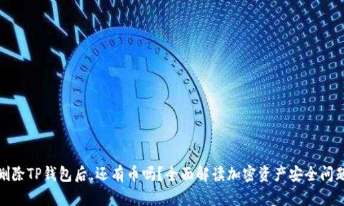 删除TP钱包后，还有币吗？全面解读加密资产安全问题