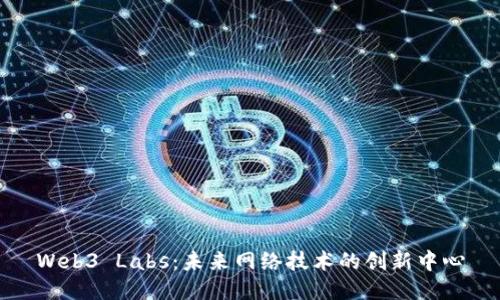 Web3 Labs：未来网络技术的创新中心