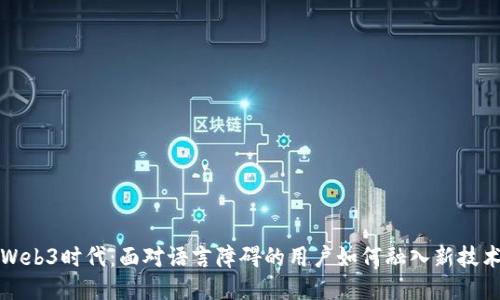 Web3时代：面对语言障碍的用户如何融入新技术