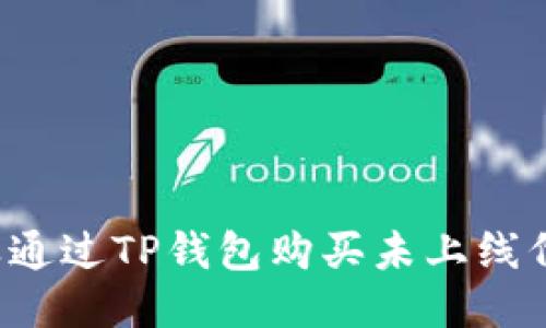 怎样通过TP钱包购买未上线代币？
