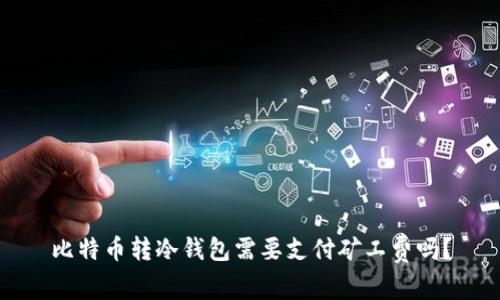 比特币转冷钱包需要支付矿工费吗？