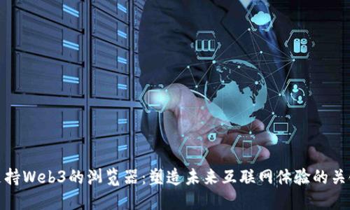 支持Web3的浏览器：塑造未来互联网体验的关键