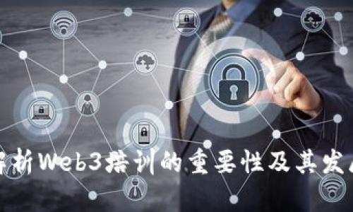 全面解析Web3培训的重要性及其发展趋势